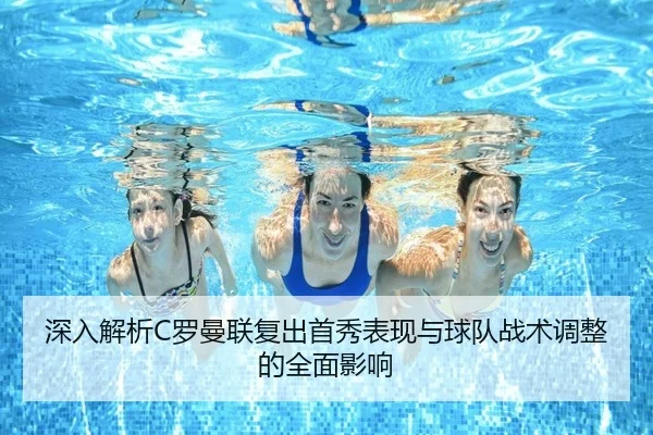 深入解析C罗曼联复出首秀表现与球队战术调整的全面影响